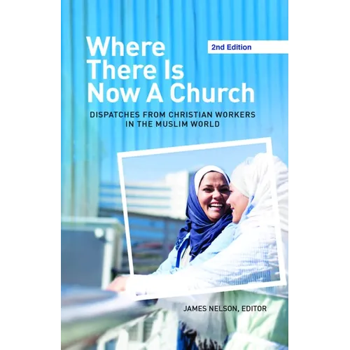 Where There Is Now a Church (2nd Edition): Dispatches from Christian Workers in the Muslim World - Paperback