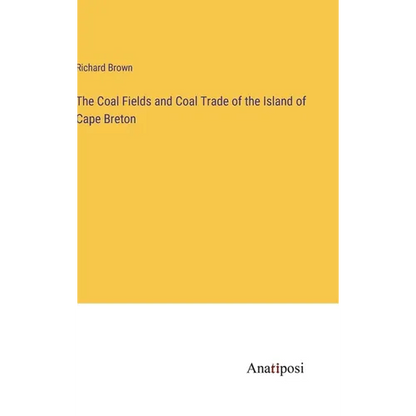 The Coal Fields and Coal Trade of the Island of Cape Breton - Hardcover