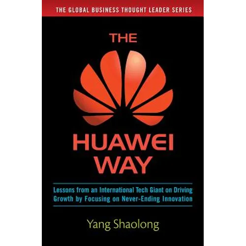 The Huawei Way: Lessons from an International Tech Giant on Driving Growth by Focusing on Never-Ending Innovation - Hardcover