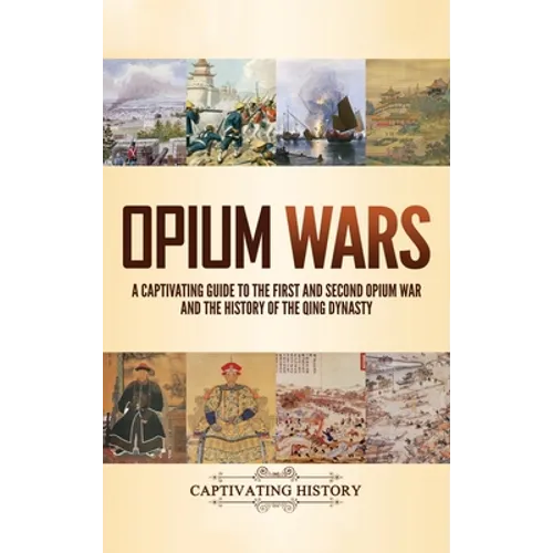 Opium Wars: A Captivating Guide to the First and Second Opium War and the History of the Qing Dynasty - Hardcover