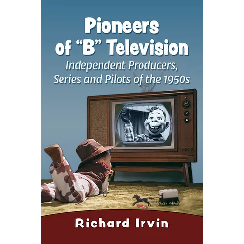 Pioneers of "B" Television: Independent Producers, Series and Pilots of the 1950s - Paperback