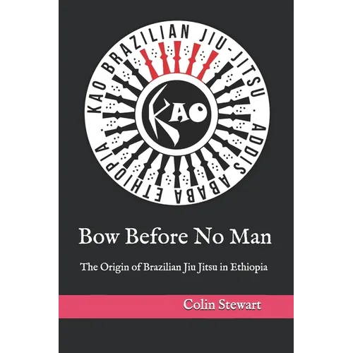 Bow Before No Man: The Origin of Brazilian Jiu Jitsu in Ethiopia - Paperback