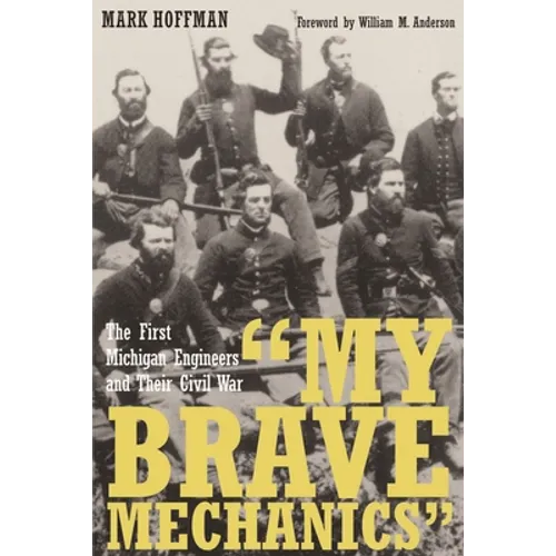 "My Brave Mechanics": The First Michigan Engineers and Their Civil War - Hardcover