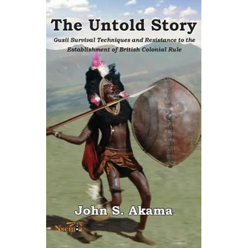 The Untold Story of the Gusii of Kenya: Survival Techniques and Resistance to the Establishment of British Colonial Rule - Paperback