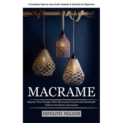 Macrame: A Complete Step-by-step Guide Updated & Illustrated for Beginners (Improve Your Designs With Illustrated Projects and Handmade Patterns for H - Paperback