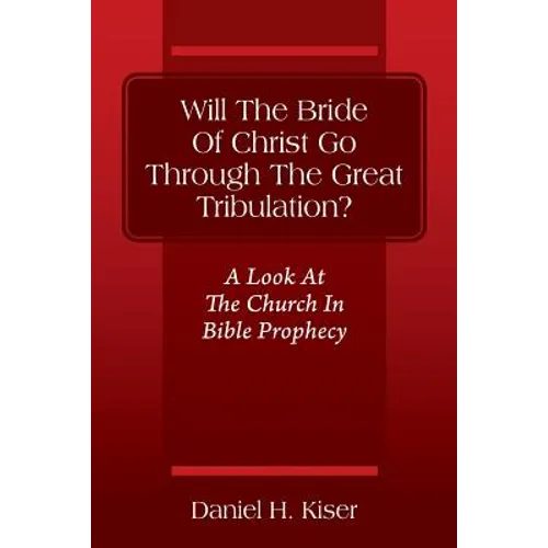Will The Bride Of Christ Go Through The Great Tribulation? A Look At The Church In Bible Prophecy - Paperback