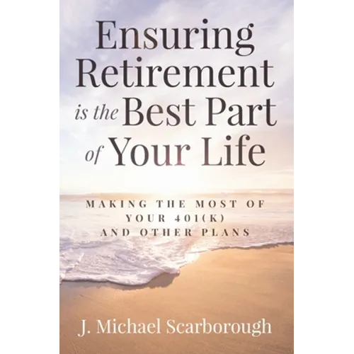 Ensuring Retirement Is the Best Part of Your Life: Making the Most of Your 401(k) and Other Plans - Hardcover