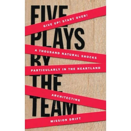 Five Plays by the Team: Give Up! Start Over!; A Thousand Natural Shocks; Particularly in the Heartland; Architecting; Mission Drift - Paperback