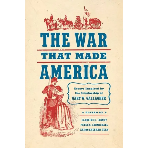 The War That Made America: Essays Inspired by the Scholarship of Gary W. Gallagher - Paperback