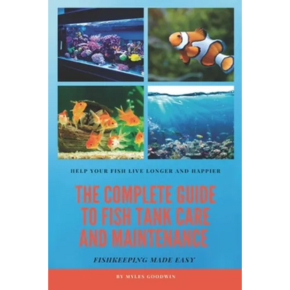 The Complete Guide to Fish Tank Care and Maintenance: Fishkeeping Made Easy - Paperback