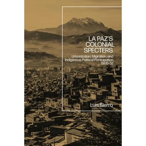 La Paz's Colonial Specters: Urbanization, Migration, and Indigenous Political Participation, 1900-52 - Paperback