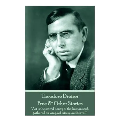 Theodore Dreiser - Free & Other Stories: "Art is the stored honey of the human soul, gathered on wings of misery and travail" - Paperback