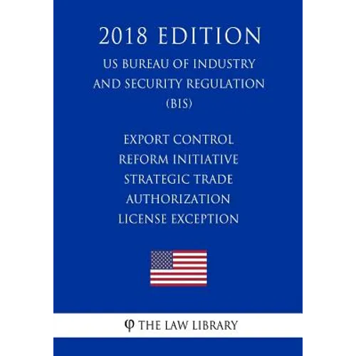 Export Control Reform Initiative - Strategic Trade Authorization License Exception (US Bureau of Industry and Security Regulation) (BIS) (2018 Edition - Paperback