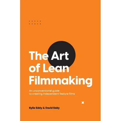 The Art of Lean Filmmaking: An unconventional guide to creating independent feature films - Paperback