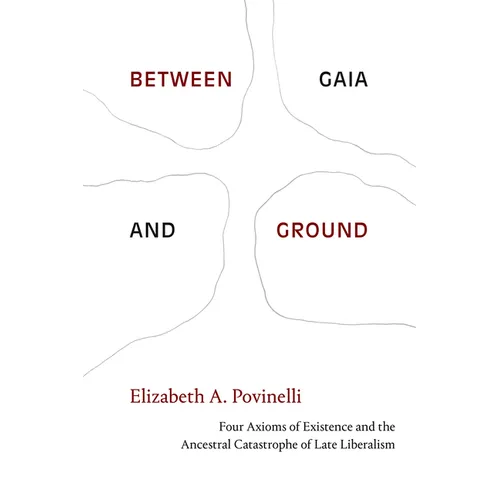 Between Gaia and Ground: Four Axioms of Existence and the Ancestral Catastrophe of Late Liberalism - Hardcover
