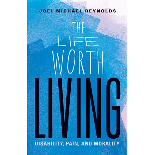 The Life Worth Living: Disability, Pain, and Morality - Paperback