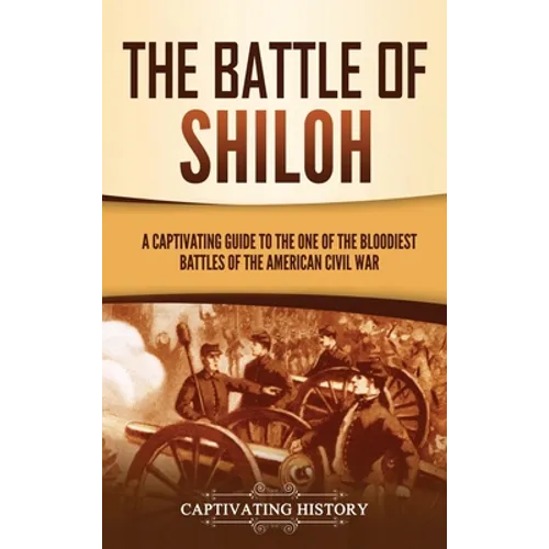 The Battle of Shiloh: A Captivating Guide to the One of the Bloodiest Battles of the American Civil War - Hardcover