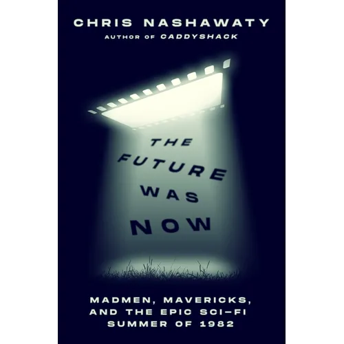 The Future Was Now: Madmen, Mavericks, and the Epic Sci-Fi Summer of 1982 - Paperback