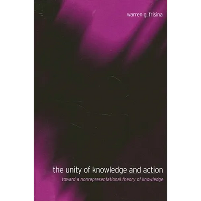 The Unity of Knowledge and Action: Toward a Nonrepresentational Theory of Knowledge - Paperback