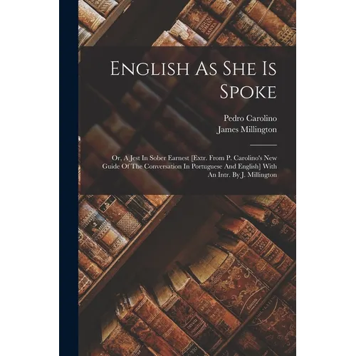 English As She Is Spoke: Or, A Jest In Sober Earnest [extr. From P. Carolino's New Guide Of The Conversation In Portuguese And English] With An - Paperback