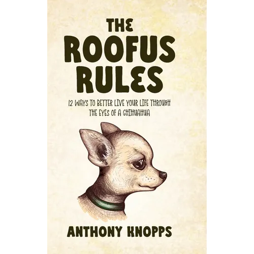 The Roofus Rules: 12 ways to better live your life through the eyes of a chihuahua - Hardcover