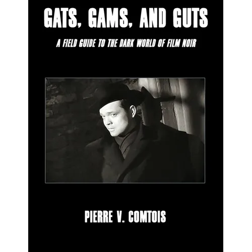 Gats, Gams, and Guts: A Field Guide to the Dark World of Film Noir - Paperback