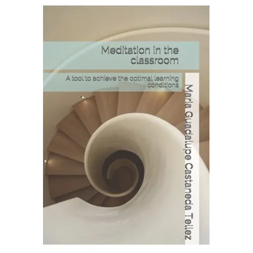 Meditation in the classroom: A tool to achieve the optimal learning conditions - Paperback