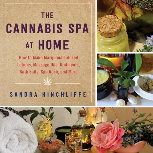 The Cannabis Spa at Home: How to Make Marijuana-Infused Lotions, Massage Oils, Ointments, Bath Salts, Spa Nosh, and More - Paperback