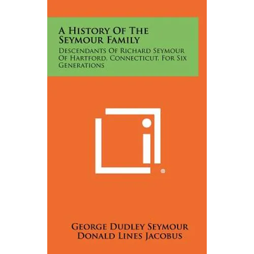 A History Of The Seymour Family: Descendants Of Richard Seymour Of Hartford, Connecticut, For Six Generations - Hardcover
