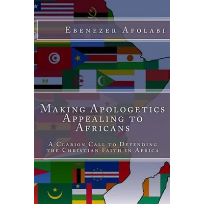 Making Apologetics Appealing to Africans: A Clarion Call to Defending the Christian Faith in Africa - Paperback