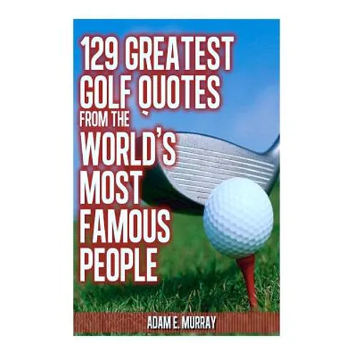129 Greatest Golf Quotes from the World's Most Famous People: Greatest Golf Quotes - Paperback