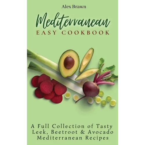 Mediterranean Easy Cookbook: A Full Collection of Tasty Leek, Beetroot & Avocado Mediterranean Recipes - Hardcover