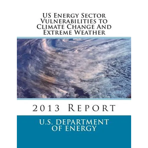US Energy Sector Vulnerabilities to Climate Change And Extreme Weather: 2013 Report - Paperback