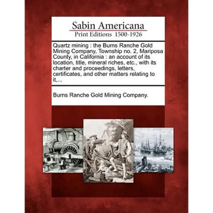 Quartz Mining: The Burns Ranche Gold Mining Company, Township No. 2, Mariposa County, in California: An Account of Its Location, Titl - Paperback