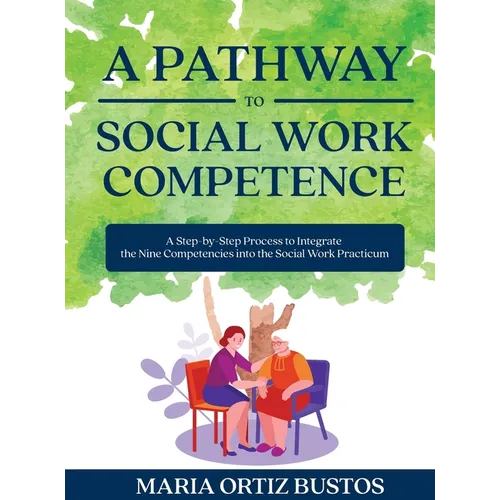 A Pathway to Social Work Competence: A Step-by-Step Process to Integrate the Nine Competencies into the Social Work Practicum - Hardcover