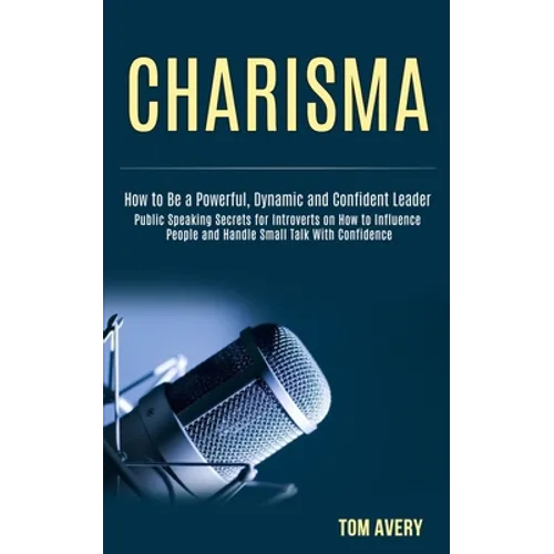 Charisma: Public Speaking Secrets for Introverts on How to Influence People and Handle Small Talk With Confidence (How to Be a Powerful, Dynamic and C - Paperback