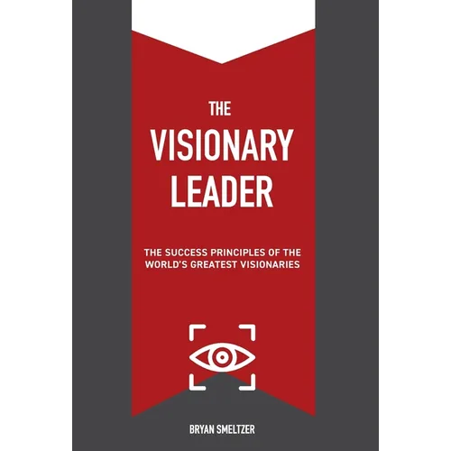 The Visionary Leader: The Success Principles of the World's Greatest Visionaries - Hardcover