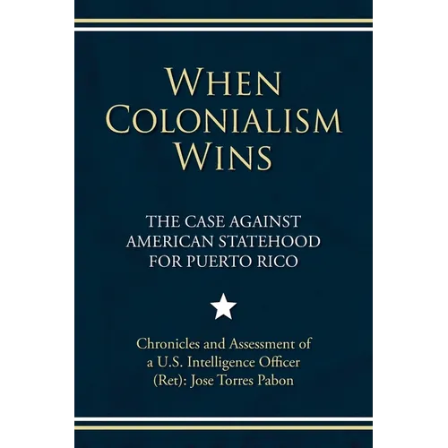 When Colonialism Wins: The Case Against American Statehood for Puerto Rico - Paperback