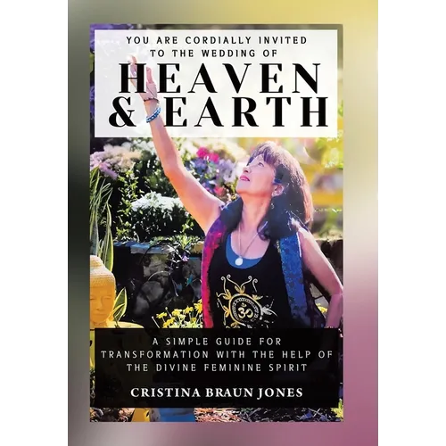 You Are Cordially Invited to the Wedding of Heaven & Earth: A Simple Guide for Transformation with the Help of the Divine Feminine Spirit - Hardcover