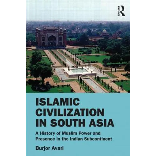 Islamic Civilization in South Asia: A History of Muslim Power and Presence in the Indian Subcontinent - Paperback