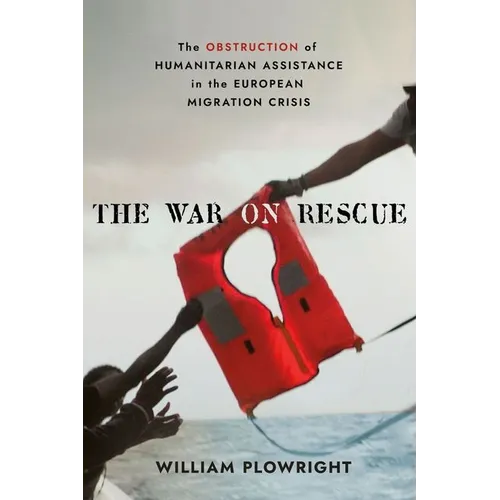 The War on Rescue: The Obstruction of Humanitarian Assistance in the European Migration Crisis - Hardcover