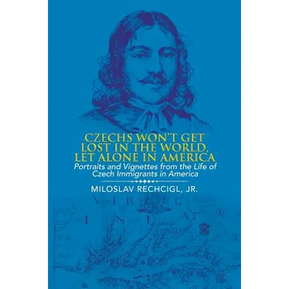 Czechs Won't Get Lost in the World, Let Alone in America: Portraits and Vignettes from the Life of Czech Immigrants in America - Paperback