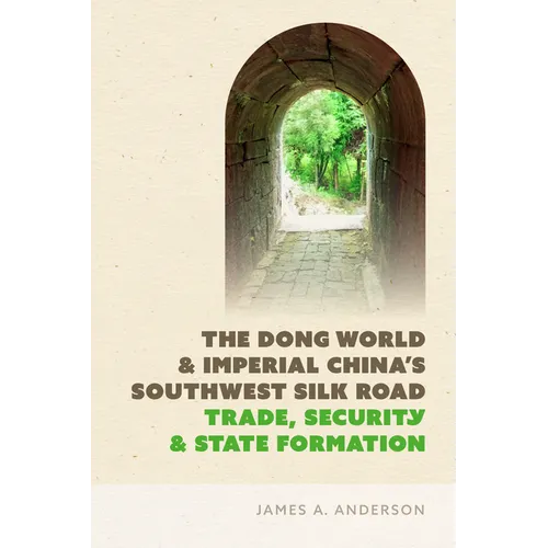 The Dong World and Imperial China's Southwest Silk Road: Trade, Security, and State Formation - Hardcover
