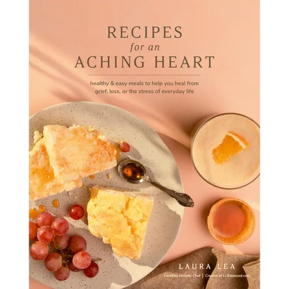 Recipes for an Aching Heart: Healthy & Easy Meals to Help You Heal from Grief, Loss, or the Stress of Everyday Life - Paperback