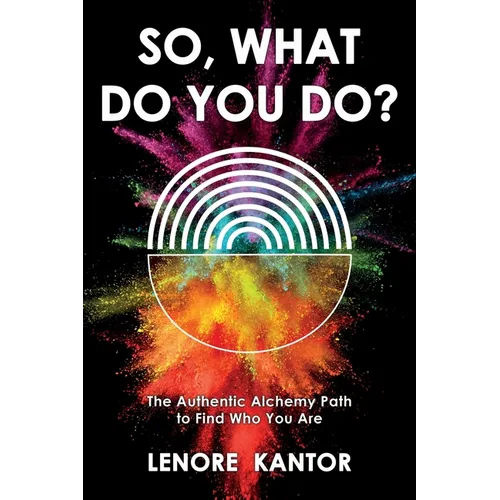 So, What Do You Do?: The Authentic Alchemy Path to Find Who You Are - Paperback