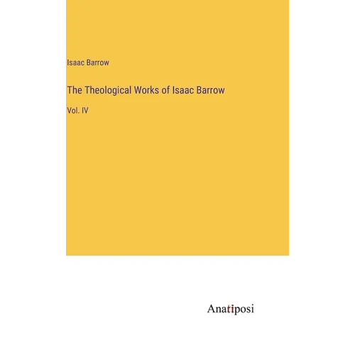 The Theological Works of Isaac Barrow: Vol. IV - Hardcover