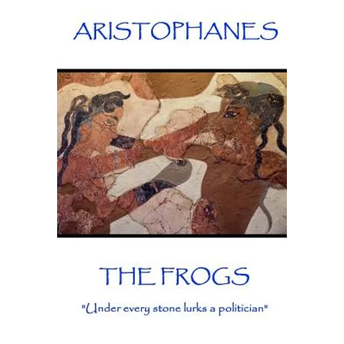 Aristophanes - The Frogs: "Under every stone lurks a politician" - Paperback
