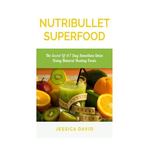 Nutribullet Superfood: The Secret Of A 7 Day Smoothies Detox Using Natural Healing Foods - Paperback
