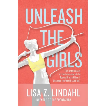 Unleash the Girls: The Untold Story of the Invention of the Sports Bra and How It Changed the World (And Me) - Hardcover