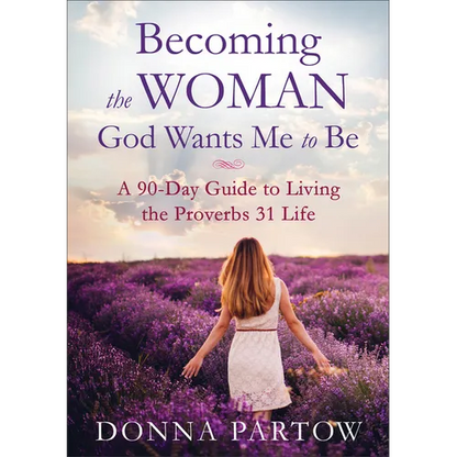 Becoming the Woman God Wants Me to Be: A 90-Day Guide to Living the Proverbs 31 Life - Paperback